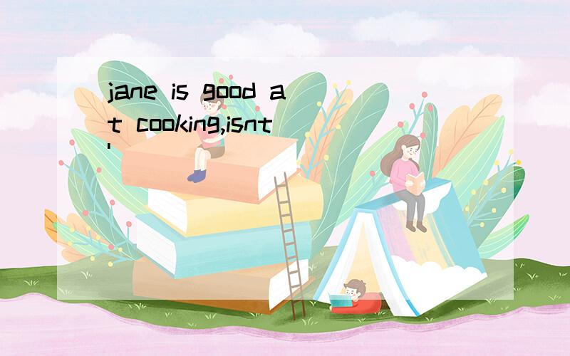 jane is good at cooking,isnt'