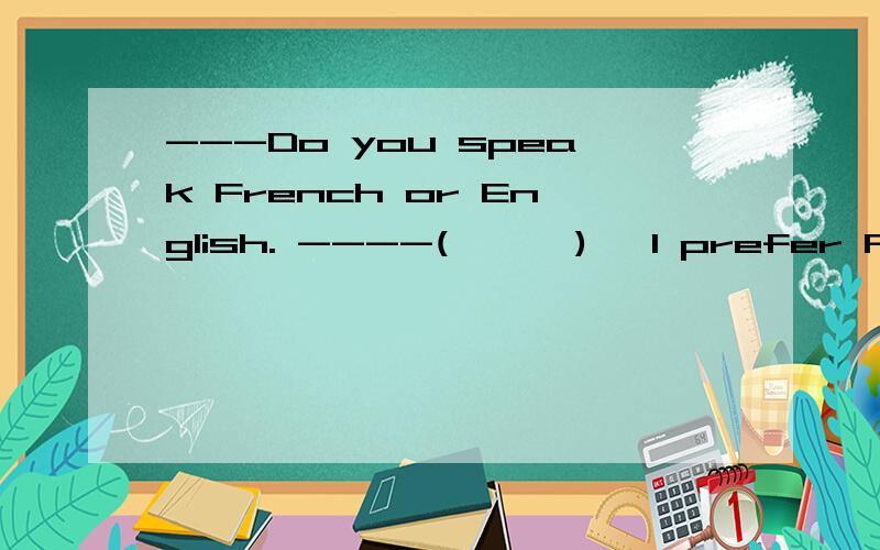 ---Do you speak French or English. ----(      ), I prefer French.A. Both   B.All    C. Neither  D. Either  答案为D, 可我觉得A更好. 请问选A对吗?