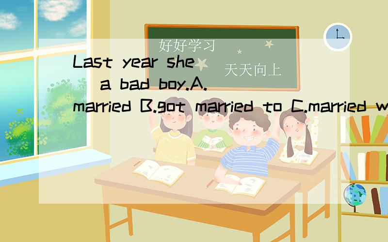 Last year she（ ）a bad boy.A.married B.got married to C.married with如何选