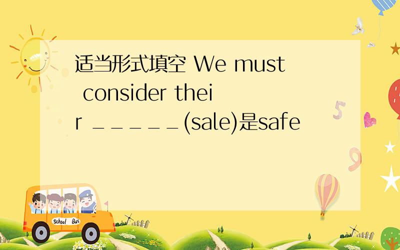 适当形式填空 We must consider their _____(sale)是safe
