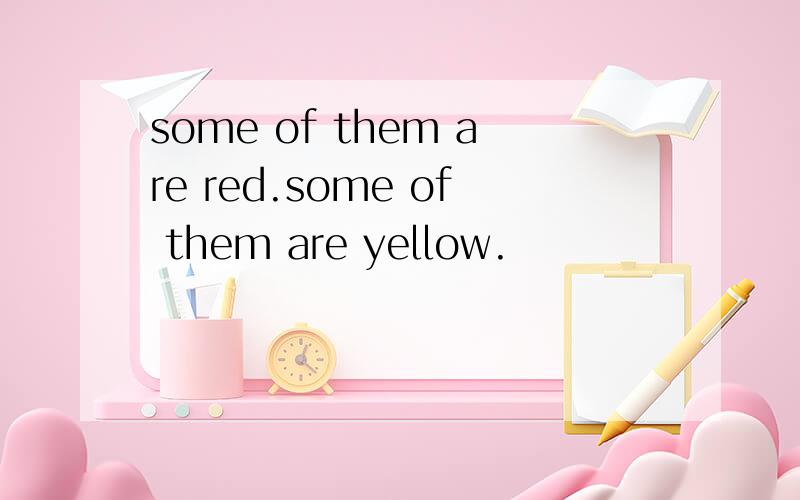 some of them are red.some of them are yellow.