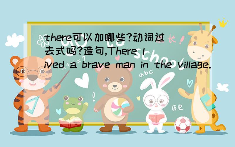there可以加哪些?动词过去式吗?造句,There lived a brave man in the village.