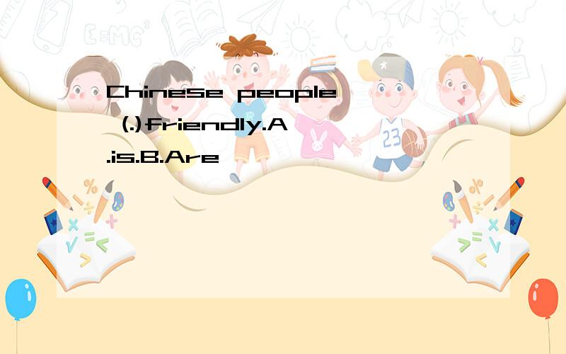 Chinese people (.)friendly.A.is.B.Are