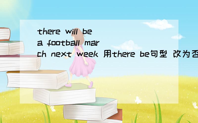 there will be a football march next week 用there be句型 改为否定句今天必须回答出来明交