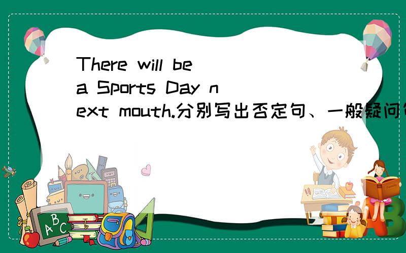 There will be a Sports Day next mouth.分别写出否定句、一般疑问句、同义句.