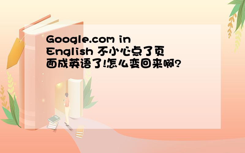 Google.com in English 不小心点了页面成英语了!怎么变回来啊?