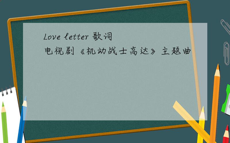 Love letter 歌词电视剧《机动战士高达》主题曲