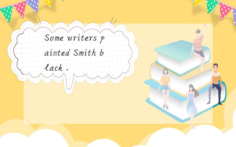 Some writers painted Smith black .