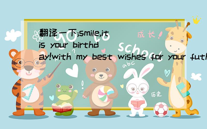 翻译一下;smile,it is your birthday!with my best wishes for your futhre happiness.