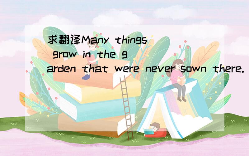 求翻译Many things grow in the garden that were never sown there.