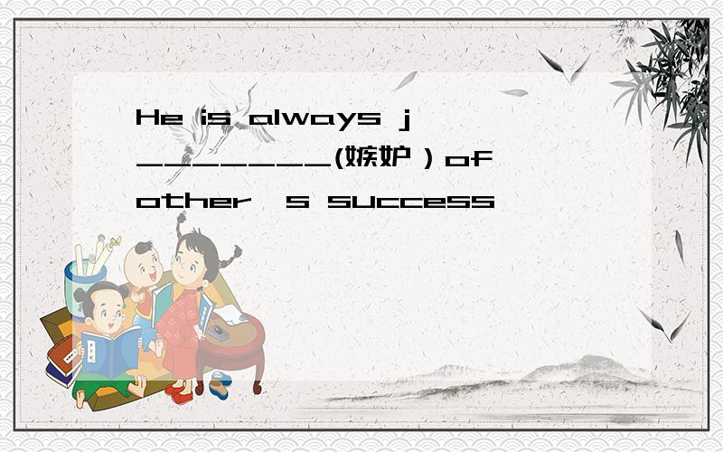He is always j_______(嫉妒）of other's success