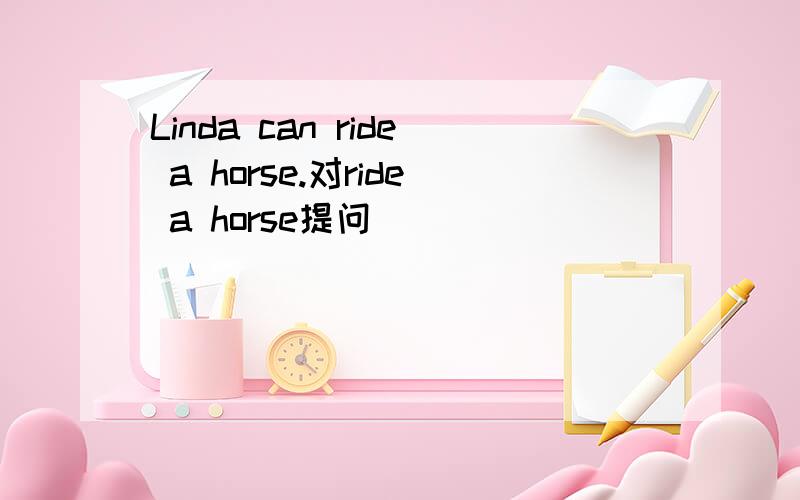 Linda can ride a horse.对ride a horse提问