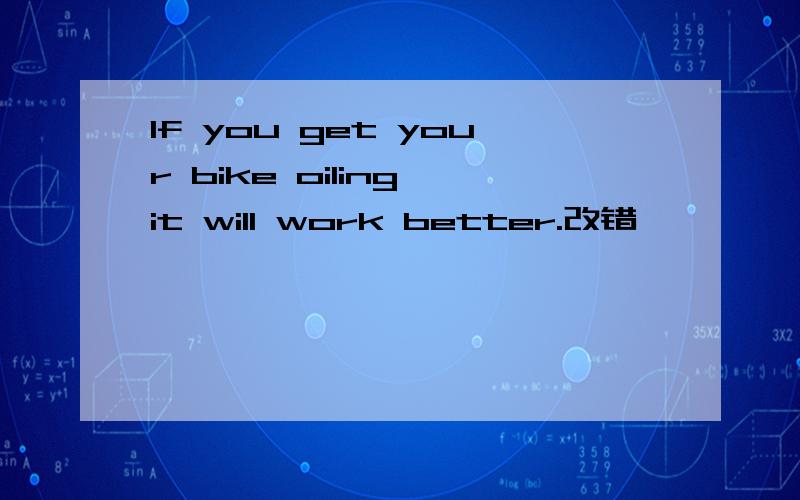 If you get your bike oiling,it will work better.改错