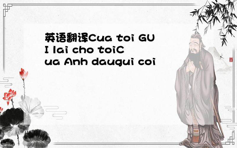 英语翻译Cua toi GUI lai cho toiCua Anh daugui coi