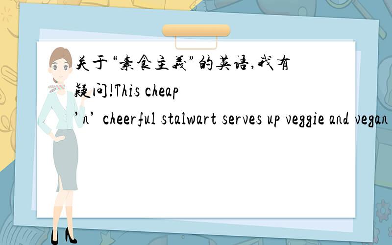 关于“素食主义”的英语,我有疑问!This cheap ’n’ cheerful stalwart serves up veggie and vegan Malaysian and Chinese dishes.这是饭馆的说明文字.这个饭馆既提供veggie,也提供vegan.这两者有什么区别?