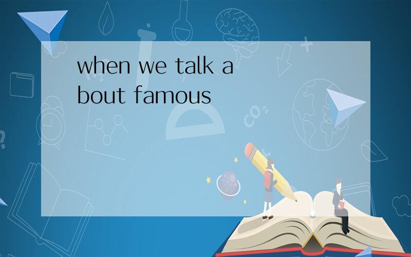 when we talk about famous
