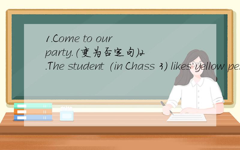 1.Come to our party.(变为否定句)2.The student (in Chass 3) likes yellow pens.对括号内部分提问3.The boy's birthday is (june sixth).对括号内部分提问4.She can afford (the price of the car).对括号内部分提问5.Her cousin has (t