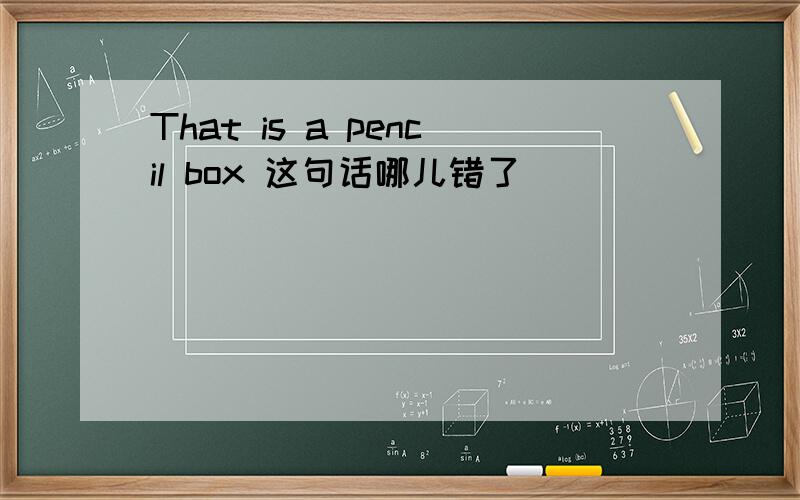 That is a pencil box 这句话哪儿错了