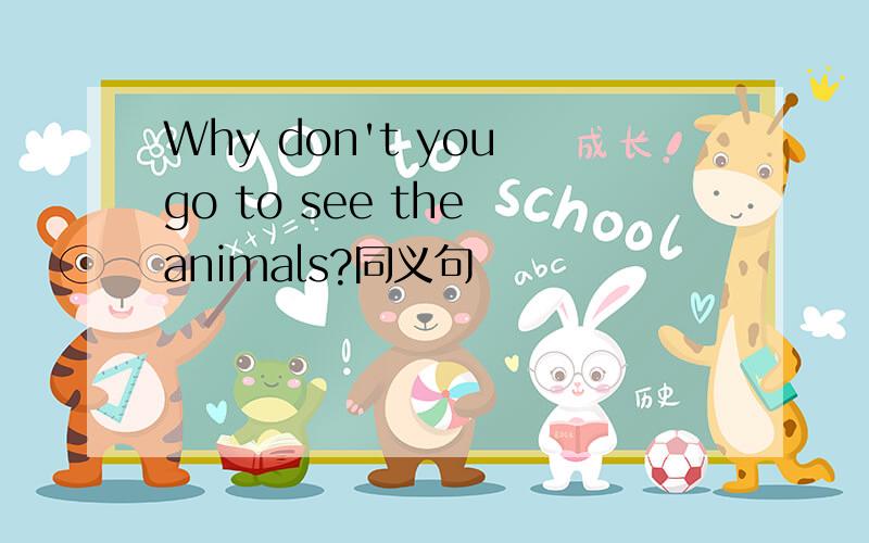 Why don't you go to see the animals?同义句