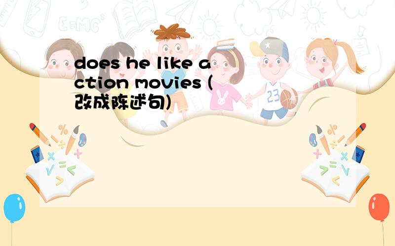 does he like action movies (改成陈述句)