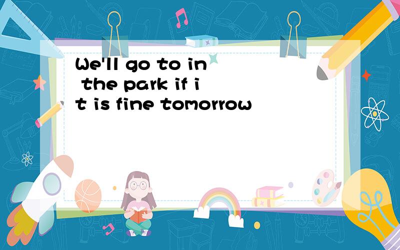 We'll go to in the park if it is fine tomorrow