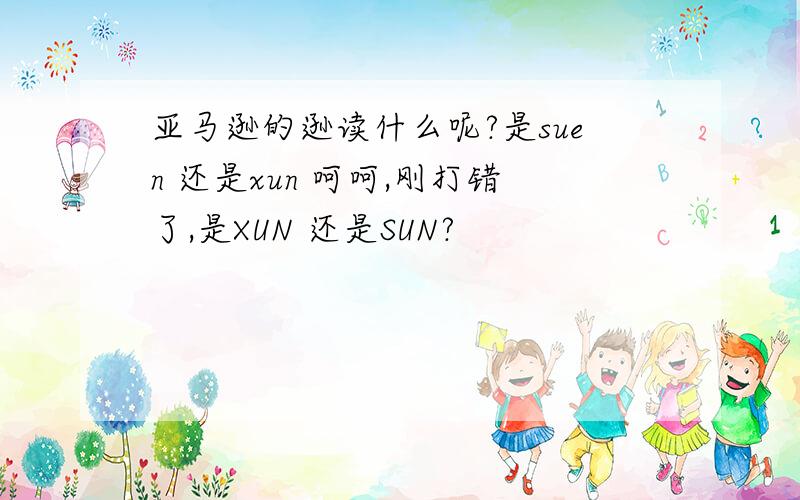 亚马逊的逊读什么呢?是suen 还是xun 呵呵,刚打错了,是XUN 还是SUN?