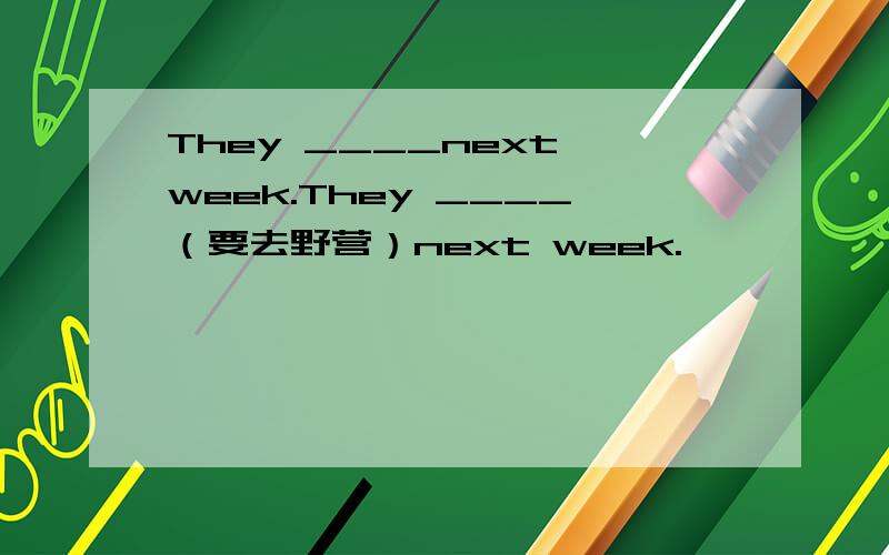They ____next week.They ____（要去野营）next week.