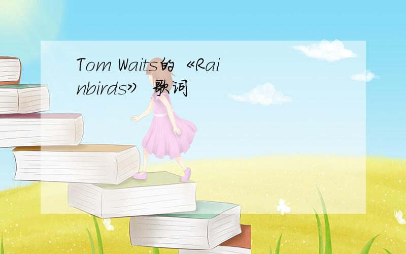 Tom Waits的《Rainbirds》 歌词