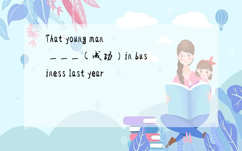 That young man ___(成功）in business last year
