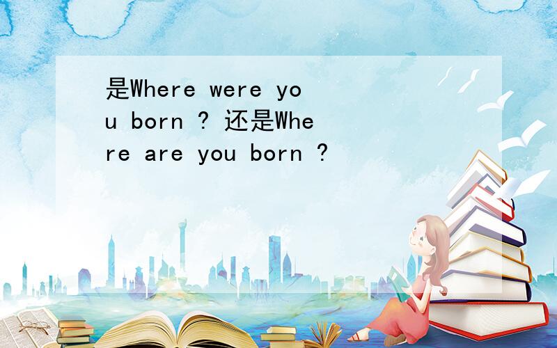 是Where were you born ? 还是Where are you born ?