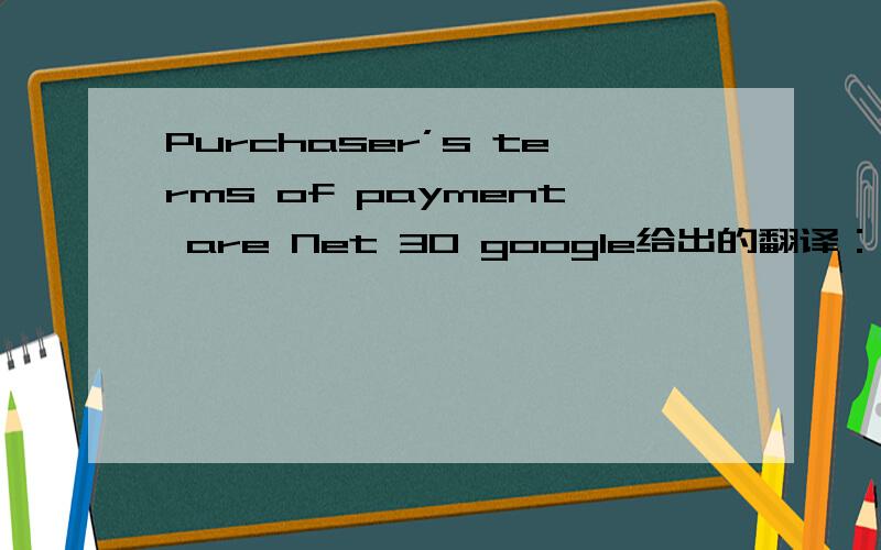 Purchaser’s terms of payment are Net 30 google给出的翻译：买方的付款条件净30我没有看明白,希望大家帮个忙