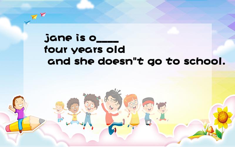 jane is o____ four years old and she doesn