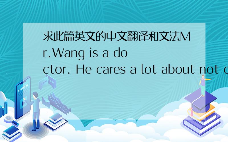 求此篇英文的中文翻译和文法Mr.Wang is a doctor. He cares a lot about not only others' health but also his own. He controls his weight carefully.To him, it is the most important thing to do if one wants to enjoy good health. Mr.Wang contro