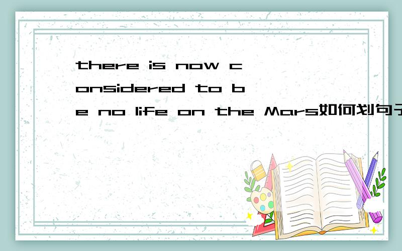 there is now considered to be no life on the Mars如何划句子成分