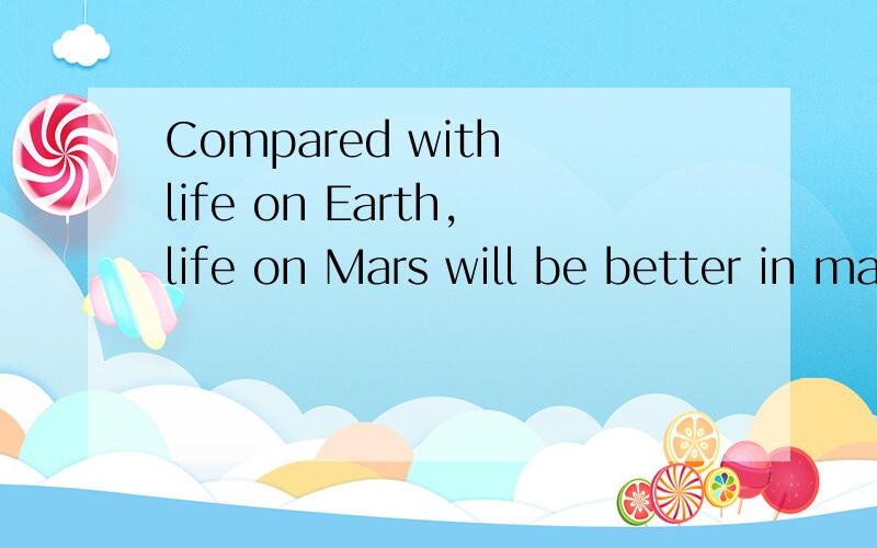 Compared with life on Earth,life on Mars will be better in many ways.这句话的结构是什么,为什么compared with 提前了?学霸感激不尽>