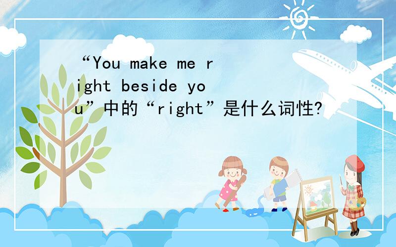 “You make me right beside you”中的“right”是什么词性?
