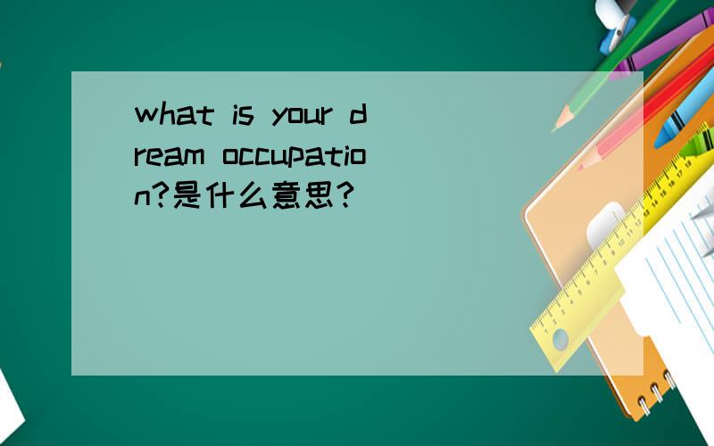what is your dream occupation?是什么意思?