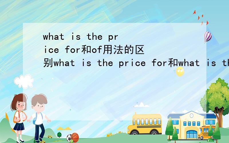 what is the price for和of用法的区别what is the price for和what is the price of的区别,
