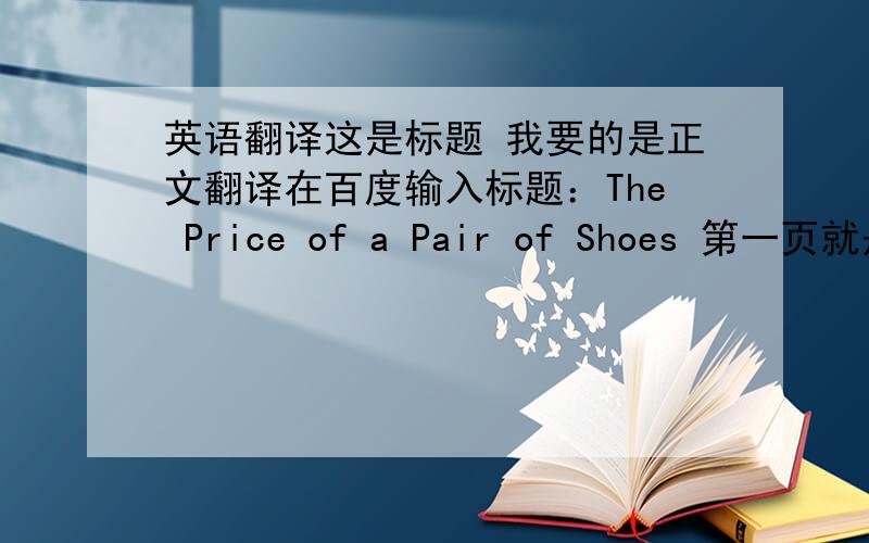 英语翻译这是标题 我要的是正文翻译在百度输入标题：The Price of a Pair of Shoes 第一页就是了…………不用翻译地多么准确 自己用心翻得就行 还有重赏…………