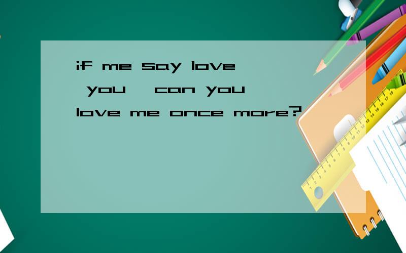 if me say love you ,can you love me once more?