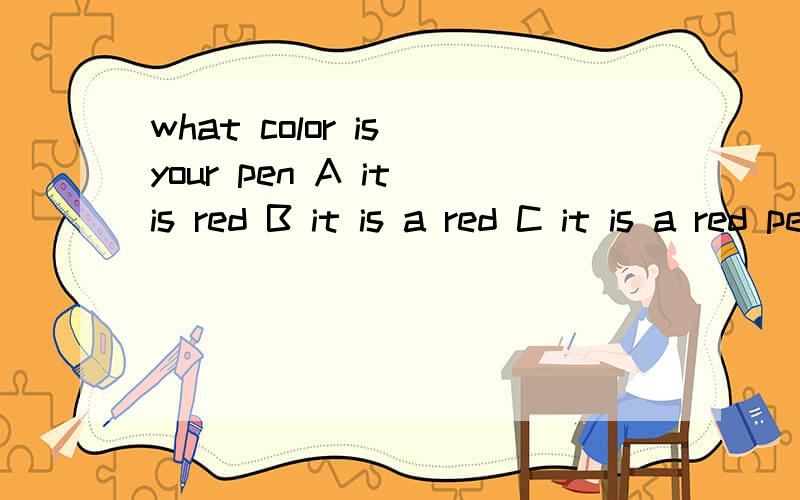 what color is your pen A it is red B it is a red C it is a red pen顺便问下,A答案与B答案的区别,不都是说它是红色的