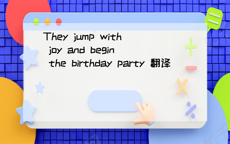 They jump with joy and begin the birthday party 翻译