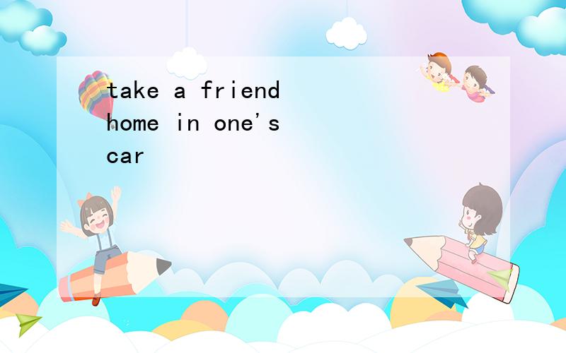 take a friend home in one's car