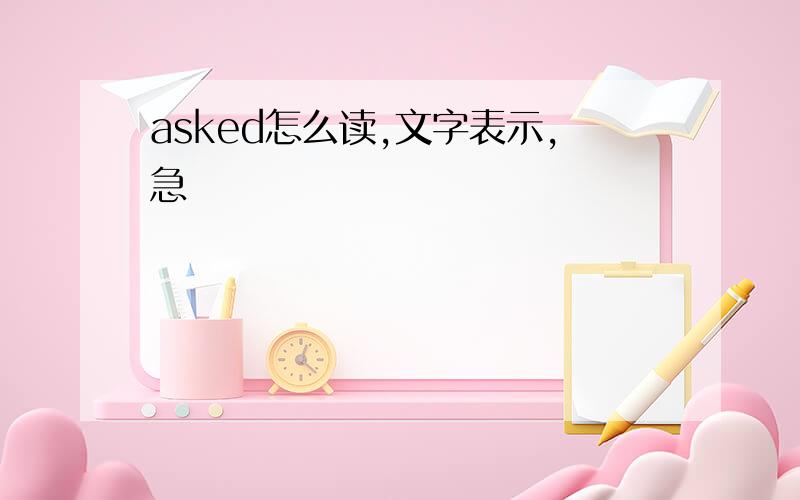 asked怎么读,文字表示,急