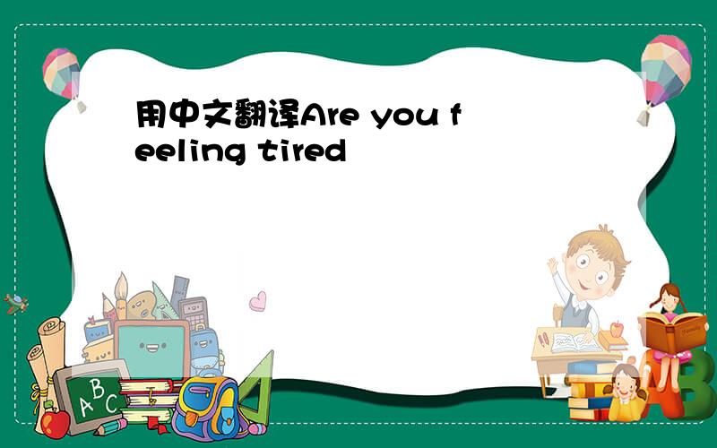 用中文翻译Are you feeling tired