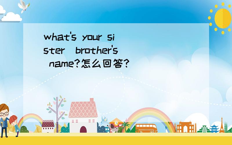 what's your sister／brother's name?怎么回答?