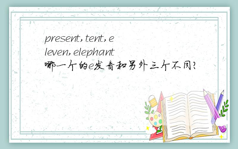 present,tent,eleven,elephant哪一个的e发音和另外三个不同?