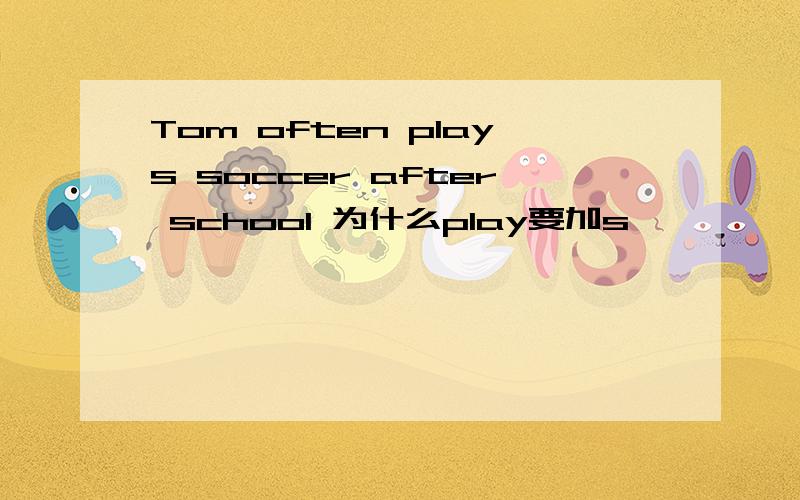 Tom often plays soccer after school 为什么play要加s