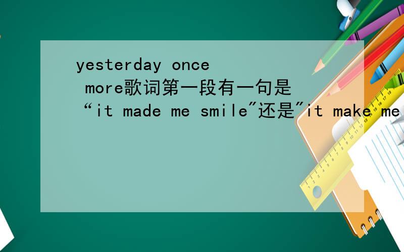 yesterday once more歌词第一段有一句是“it made me smile