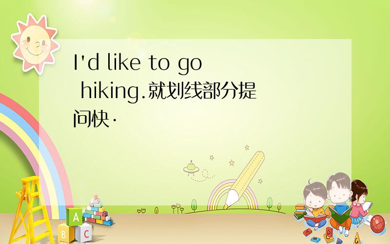 I'd like to go hiking.就划线部分提问快·